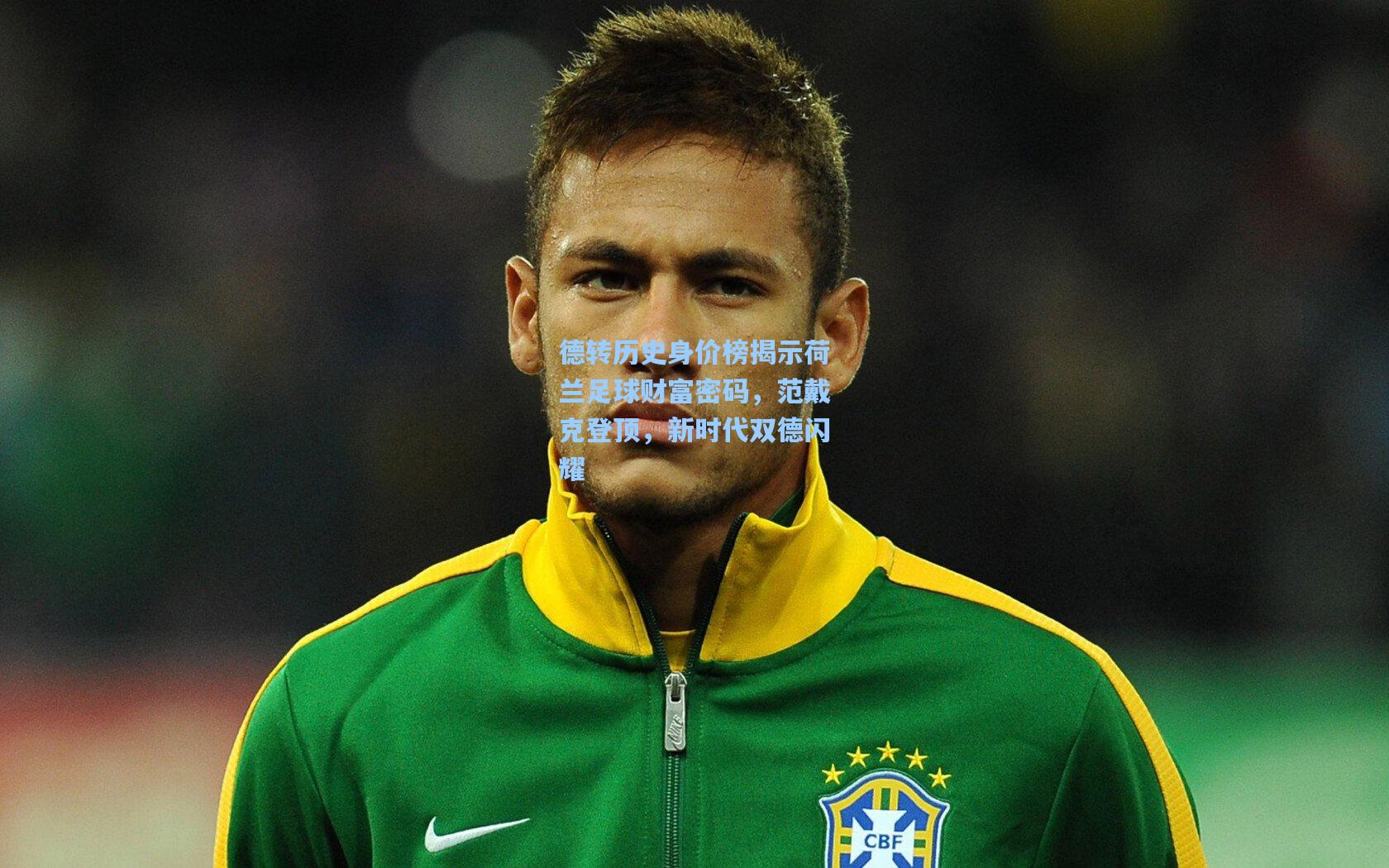 德转历史身价榜揭示荷兰足球财富密码，范戴克登顶，新时代双德闪耀